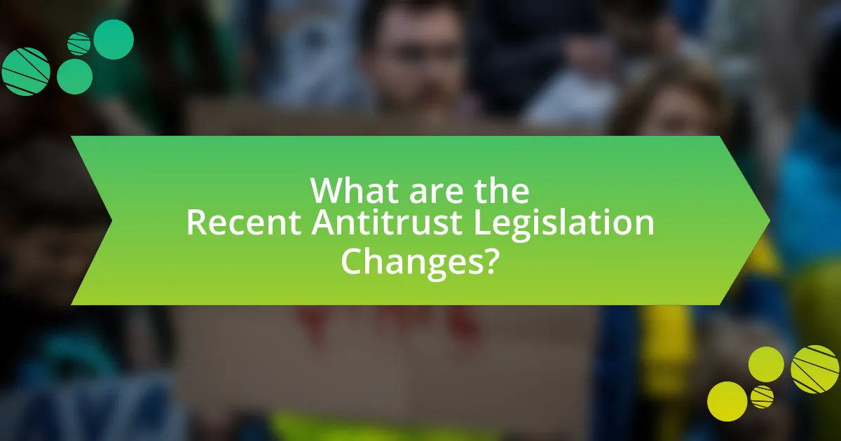 What are the Recent Antitrust Legislation Changes?