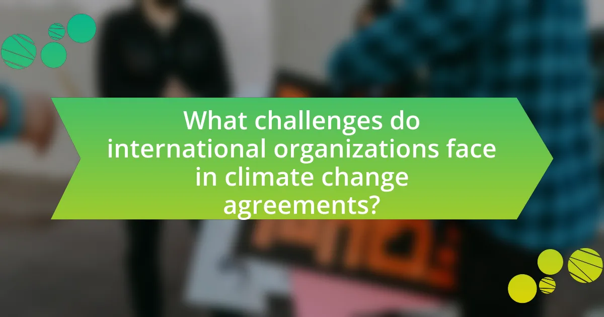 What challenges do international organizations face in climate change agreements?